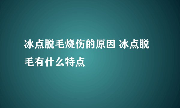 冰点脱毛烧伤的原因 冰点脱毛有什么特点