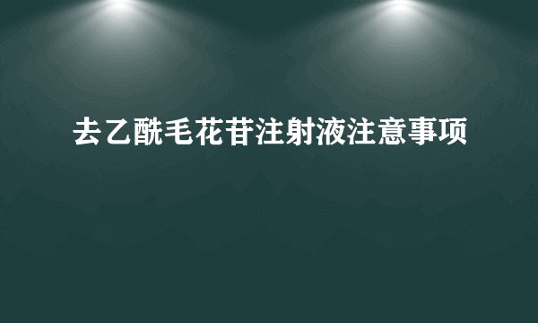 去乙酰毛花苷注射液注意事项