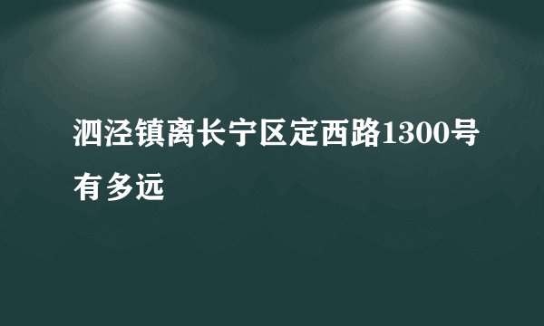 泗泾镇离长宁区定西路1300号有多远