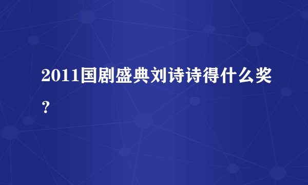 2011国剧盛典刘诗诗得什么奖？