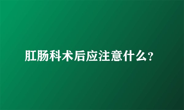 肛肠科术后应注意什么？