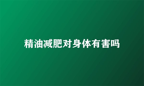 精油减肥对身体有害吗