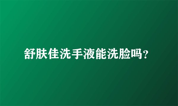 舒肤佳洗手液能洗脸吗？