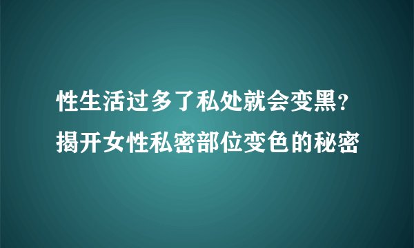 性生活过多了私处就会变黑？揭开女性私密部位变色的秘密
