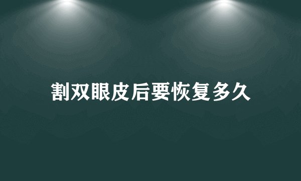 割双眼皮后要恢复多久