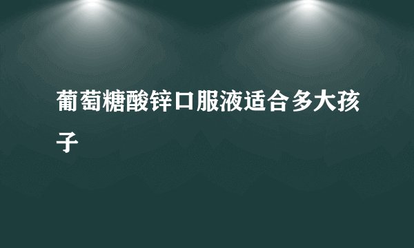 葡萄糖酸锌口服液适合多大孩子