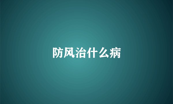 防风治什么病