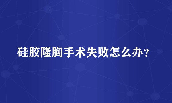 硅胶隆胸手术失败怎么办？