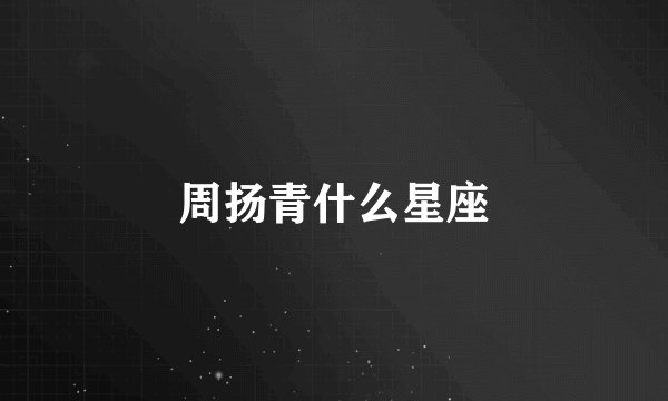 周扬青什么星座