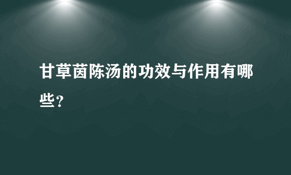 甘草茵陈汤的功效与作用有哪些？