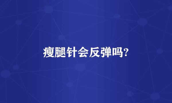 瘦腿针会反弹吗?