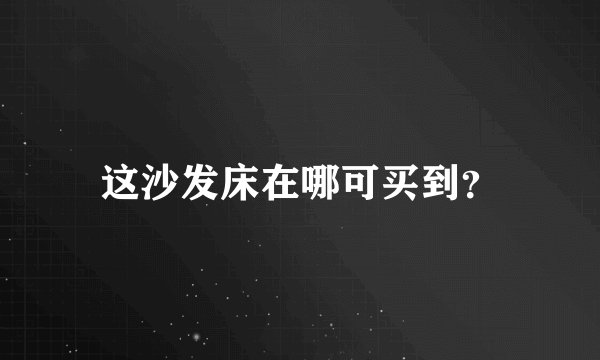 这沙发床在哪可买到？