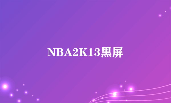 NBA2K13黑屏
