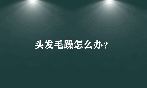 头发毛躁怎么办？