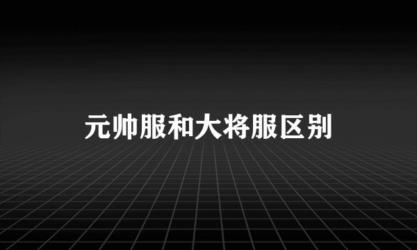 元帅服和大将服区别