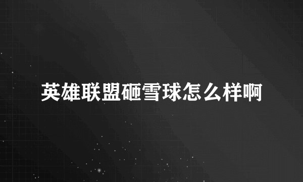 英雄联盟砸雪球怎么样啊