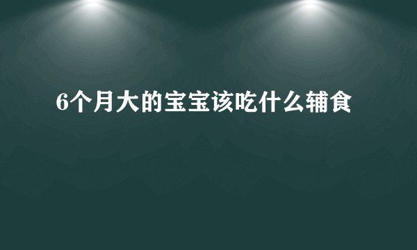6个月大的宝宝该吃什么辅食
