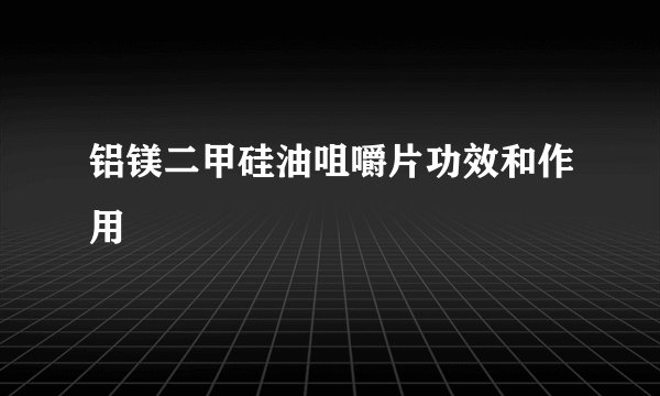 铝镁二甲硅油咀嚼片功效和作用
