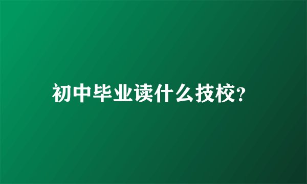 初中毕业读什么技校？