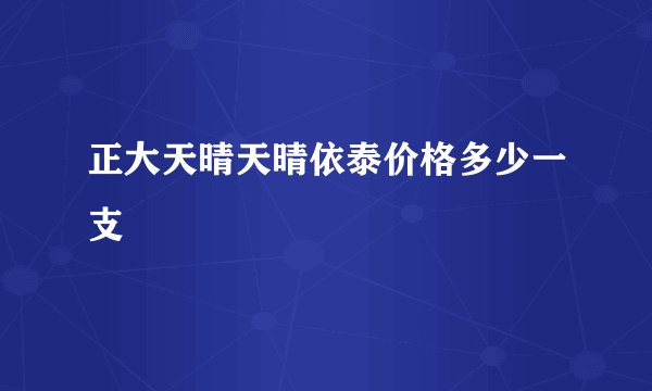 正大天晴天晴依泰价格多少一支