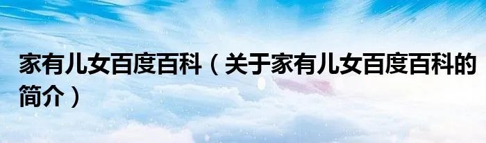 家有儿女百度百科（关于家有儿女百度百科的简介）