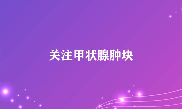 关注甲状腺肿块