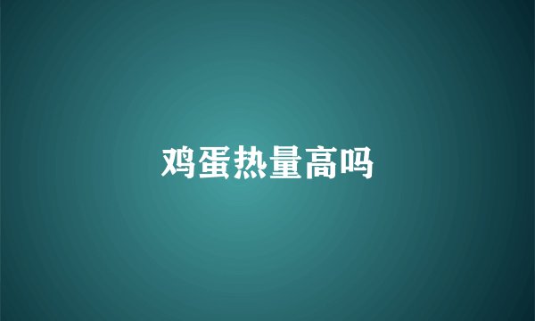 鸡蛋热量高吗