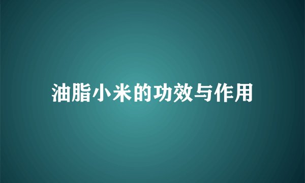 油脂小米的功效与作用