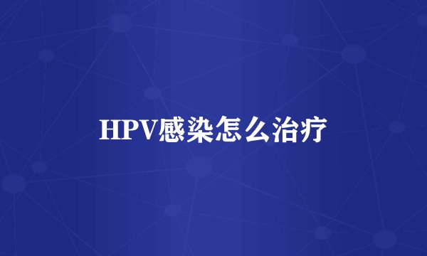 HPV感染怎么治疗