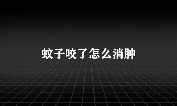 蚊子咬了怎么消肿