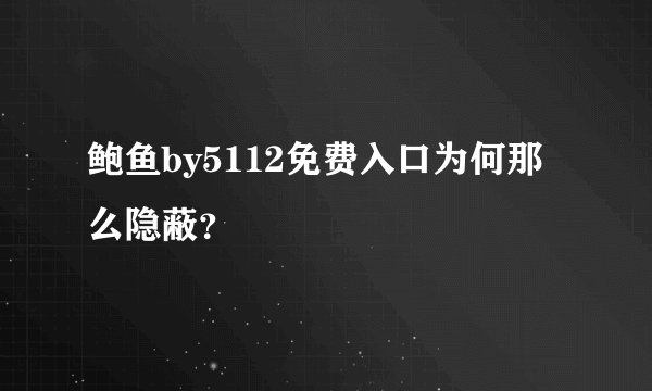 鲍鱼by5112免费入口为何那么隐蔽？