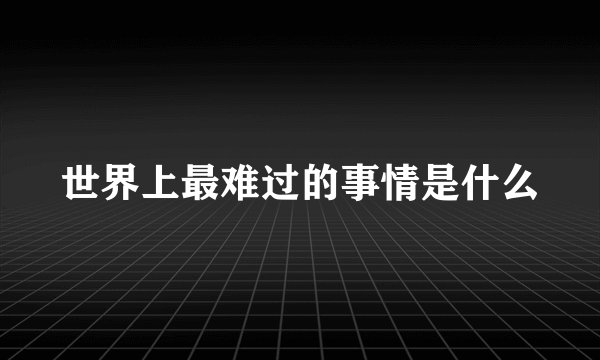 世界上最难过的事情是什么