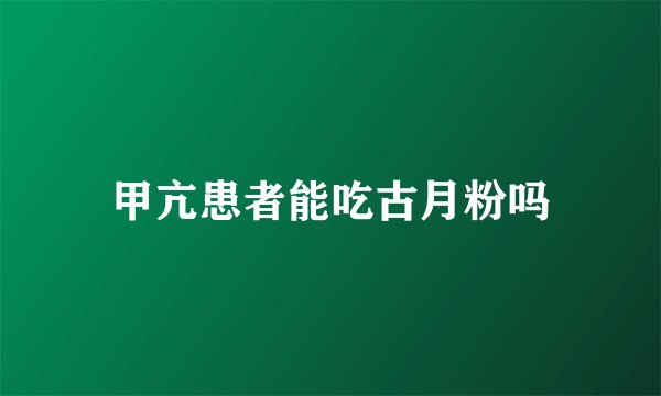 甲亢患者能吃古月粉吗