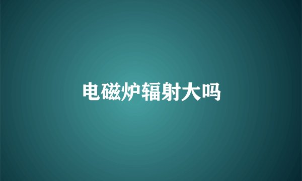 电磁炉辐射大吗