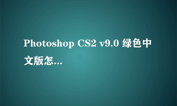 Photoshop CS2 v9.0 绿色中文版怎么解压 ,我比较笨哦。拜托各位说的详细点。。