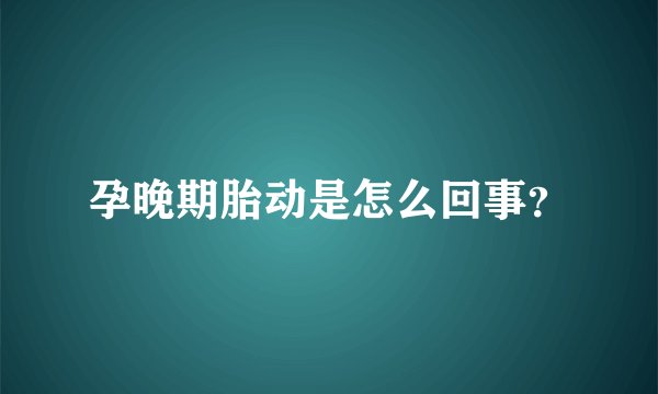 孕晚期胎动是怎么回事？
