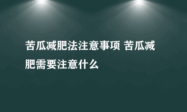 苦瓜减肥法注意事项 苦瓜减肥需要注意什么