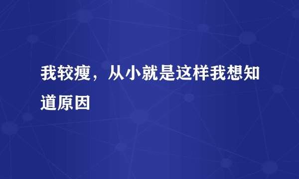 我较瘦,从小就是这样我想知道原因