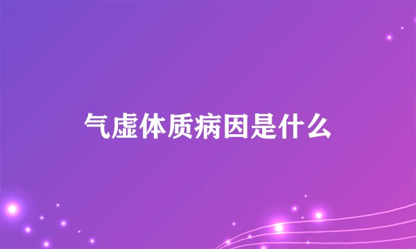 气虚体质病因是什么