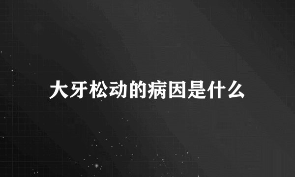 大牙松动的病因是什么