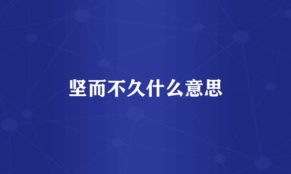 坚而不久什么意思