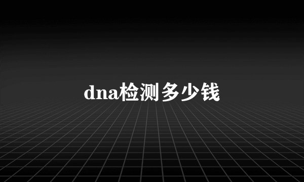 dna检测多少钱