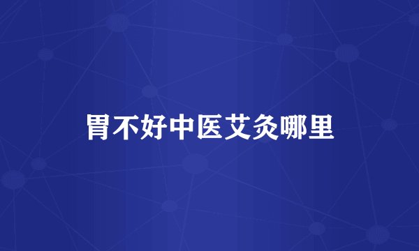 胃不好中医艾灸哪里