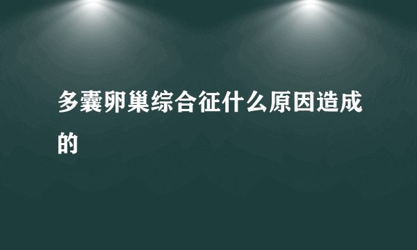 多囊卵巢综合征什么原因造成的