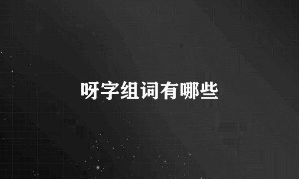 呀字组词有哪些