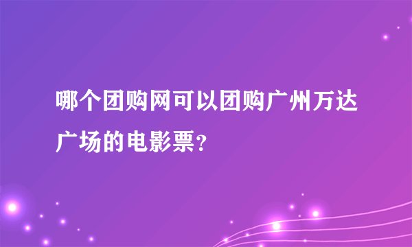 哪个团购网可以团购广州万达广场的电影票？