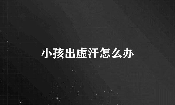 小孩出虚汗怎么办