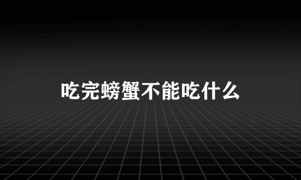 吃完螃蟹不能吃什么