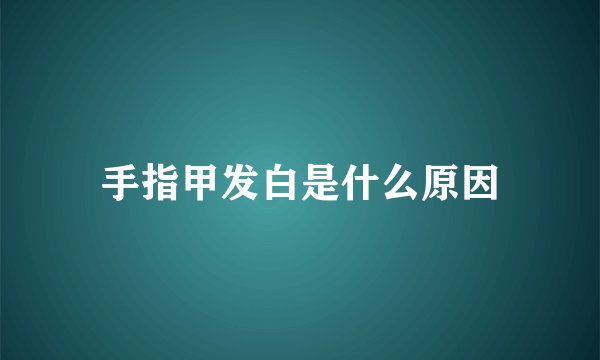 手指甲发白是什么原因