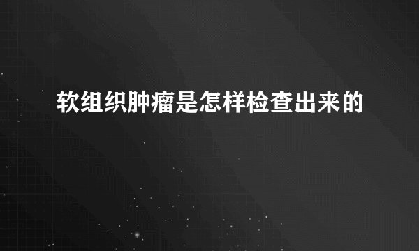 软组织肿瘤是怎样检查出来的